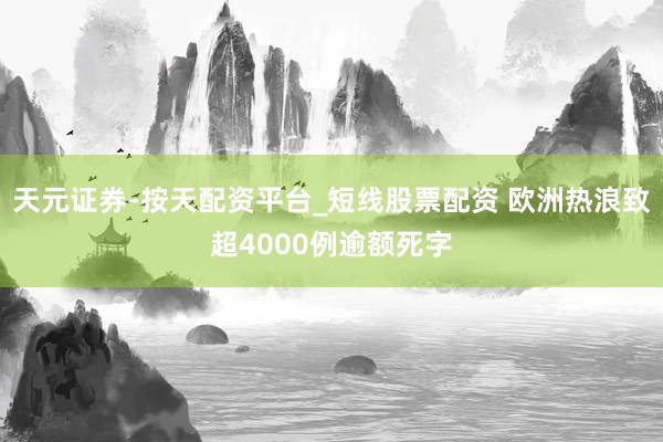 天元证券-按天配资平台_短线股票配资 欧洲热浪致超4000例逾额死字